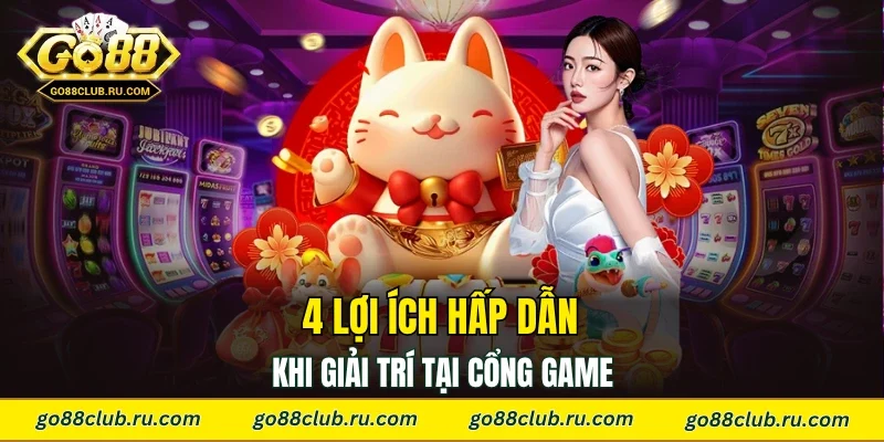 4 lợi ích hấp dẫn khi giải trí tại cổng game