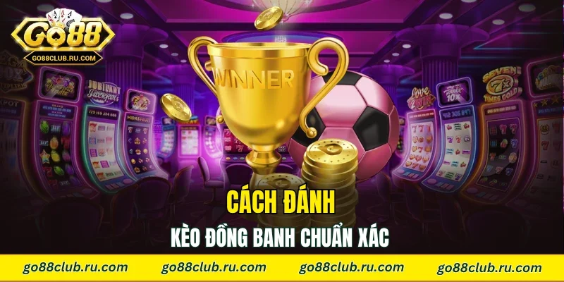 Cách đánh kèo đồng banh chuẩn xác 