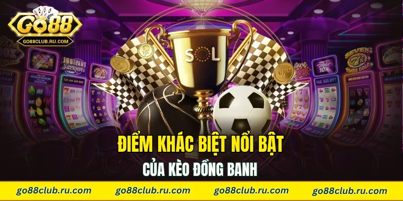 Điểm khác biệt nổi bật của kèo đồng banh 