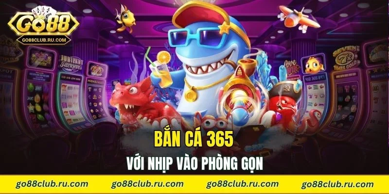 Khám phá bắn cá 365 với nhịp vào phòng gọn