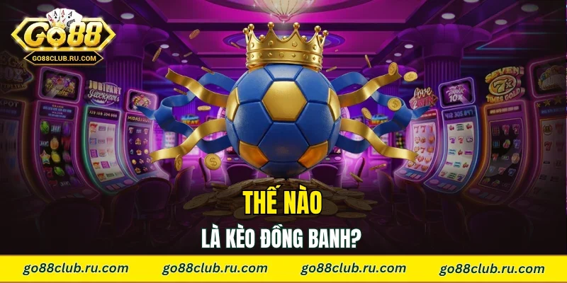 Thế nào là kèo đồng banh? 