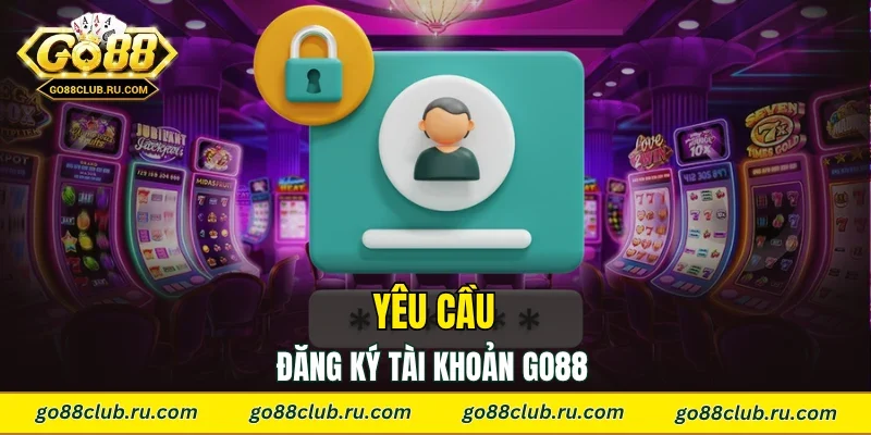 Yêu cầu đăng ký tài khoản Go88 